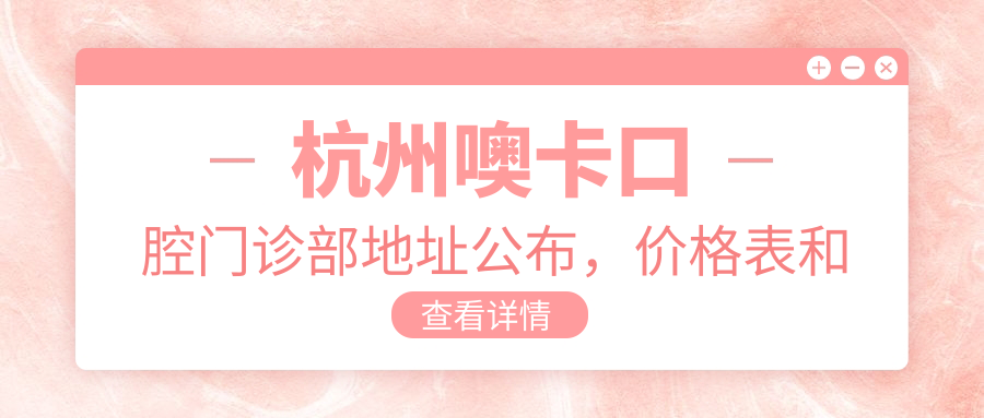 杭州噢卡口腔门诊部地址公布,价格表和交通路线指南!