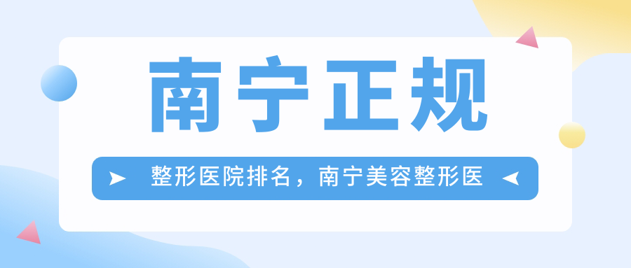 南宁正规整形医院排名,南宁美容整形医院排行榜名单及口碑