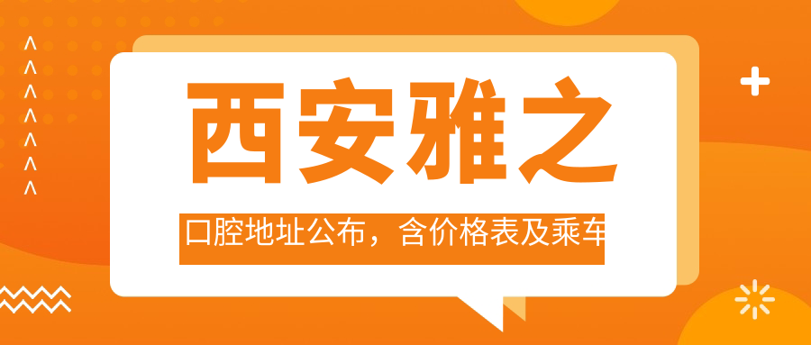 西安雅之口腔地址公布,含价格表及乘车路线!