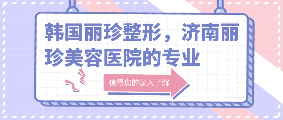 韩国丽珍整形,济南丽珍美容医院的专业整形体验