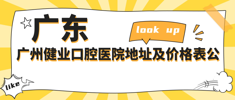 广东广州健业口腔医院地址及价格表公布,含交通路线和预约方式!