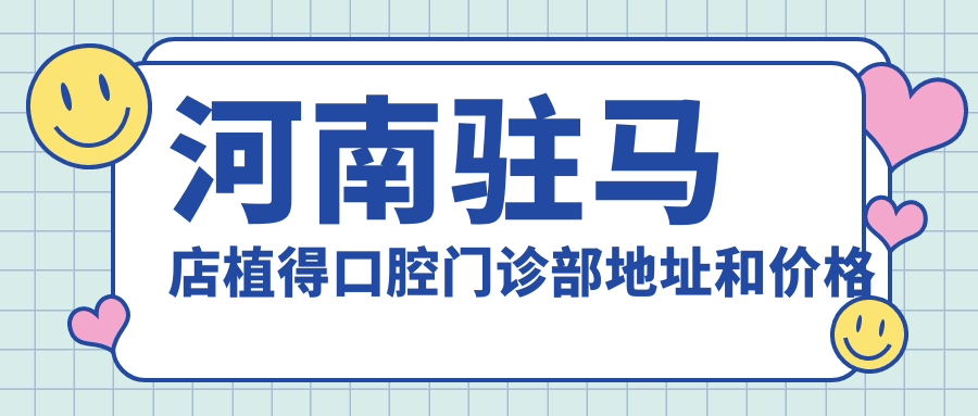 河南驻马店植得口腔门诊部地址和价格表公布,含交通路线和预约方式!