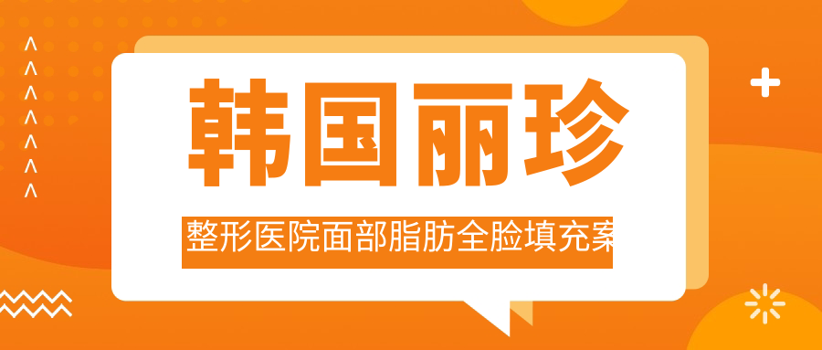 韩国丽珍整形医院面部脂肪全脸填充案例分享 | 了解全脸脂肪填充一般价位及恢复过程