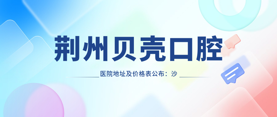 荆州贝壳口腔医院