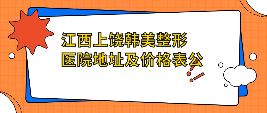 江西上饶韩美整形医院地址及价格表公布，内含乘车路线和联系方式