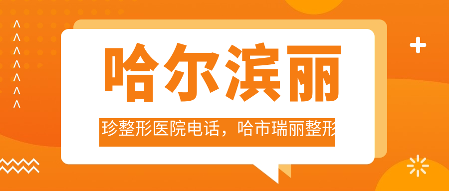 哈尔滨丽珍整形医院电话,哈市瑞丽整形医院地址|哈尔滨前十名整形医院