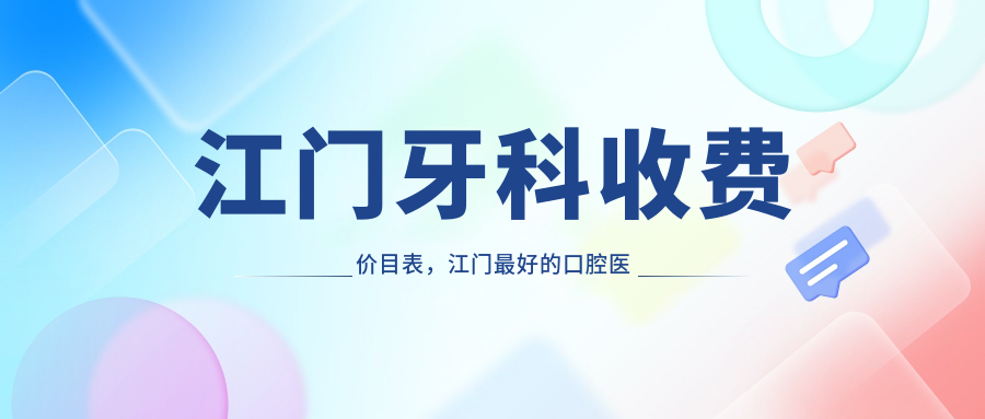江门牙科收费价目表,江门最好的口腔医院是哪家?|江门市牙科医院哪家好
