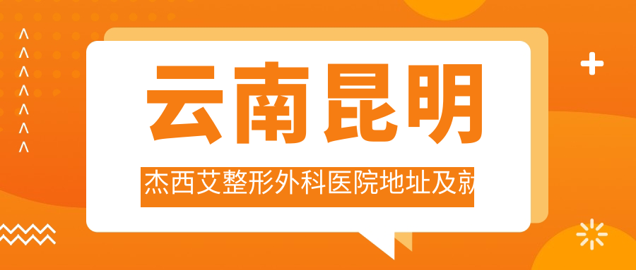 云南昆明杰西艾整形外科医院地址及就诊指南：盘龙区白塔路208号，内含价格表