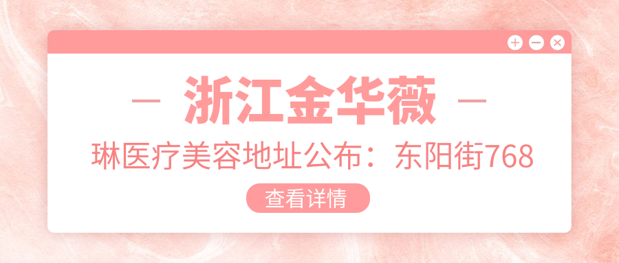 浙江金华薇琳医疗美容地址公布：东阳街768号，内含价格表和交通指南