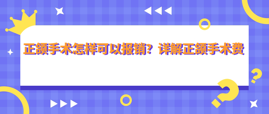 正颌手术怎样可以报销？详解正颌手术费用及报销政策