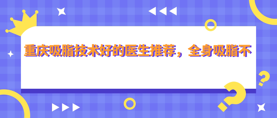重庆吸脂技术好的医生 重庆吸脂技术好的医生
