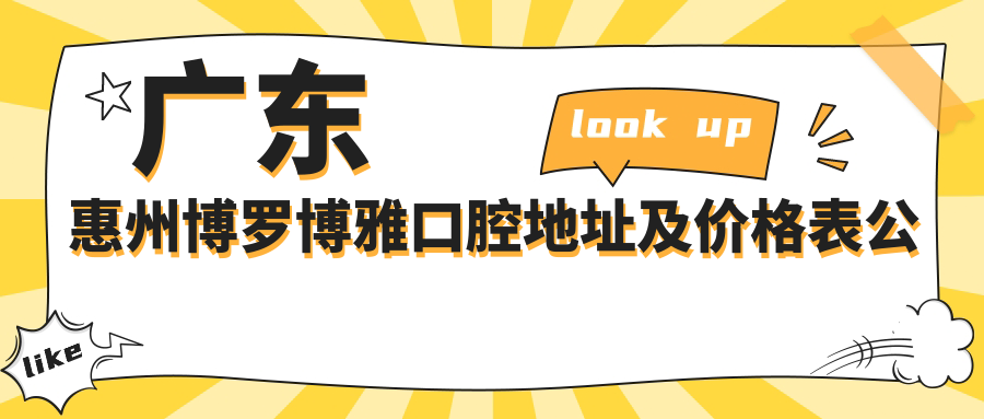 广东惠州博罗博雅口腔地址及价格表公布，收藏就诊攻略