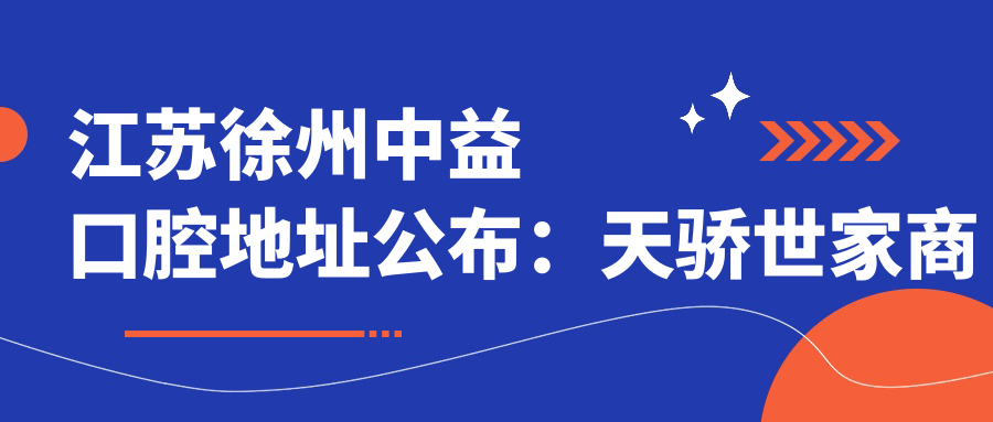 江苏徐州中益口腔地址公布：天骄世家商业街5-115号，收藏徐州车务段对面就诊攻略