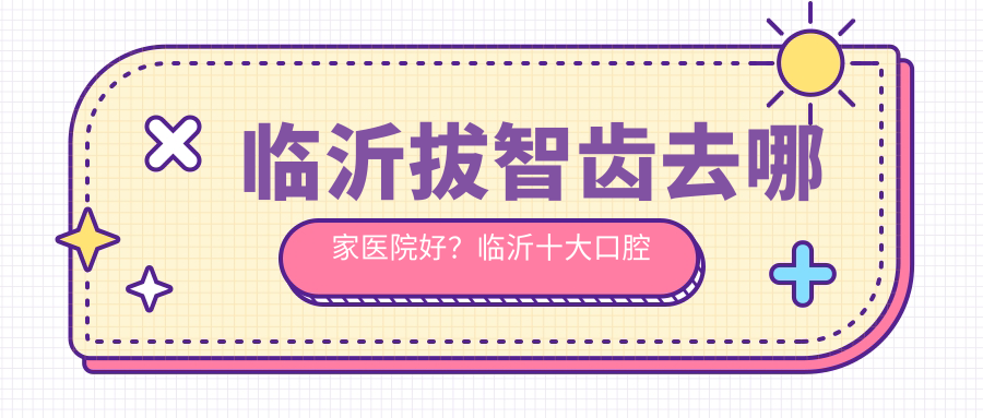 临沂拔智齿哪家医院好 临沂拔智齿哪家医院好