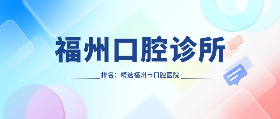 福州口腔诊所排名:精选福州市口腔医院和牙科诊所,帮你找到最好的治疗方案