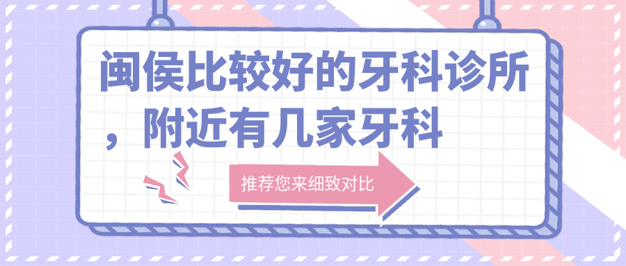 闽侯比较好的牙科诊所,附近有几家牙科诊所?福州牙科医院排名前十