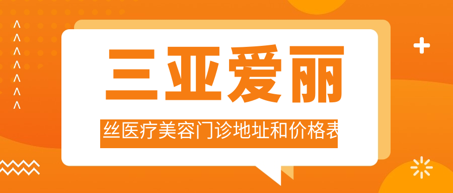 三亚爱丽丝医疗美容门诊地址和价格表公布，含公交路线和预约方式！
