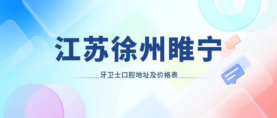 江苏徐州睢宁牙卫士口腔地址及价格表公布，含乘车路线和联系方式！