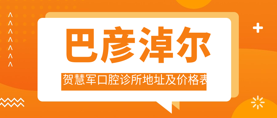 巴彦淖尔贺慧军口腔诊所地址及价格表公布，包含乘车路线和联系方式！