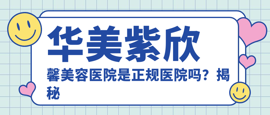 华美紫欣馨美容医院是正规医院吗?揭秘成都医美排行榜前十名