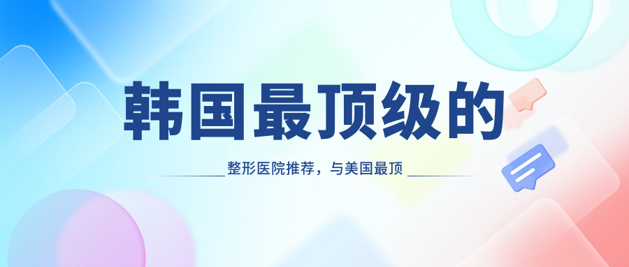 韩国最顶级的整形医院介绍 韩国最顶级的整形医院介绍