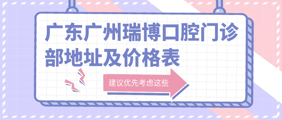 广东广州瑞博口腔门诊部地址及价格表公布,收藏攻略指南