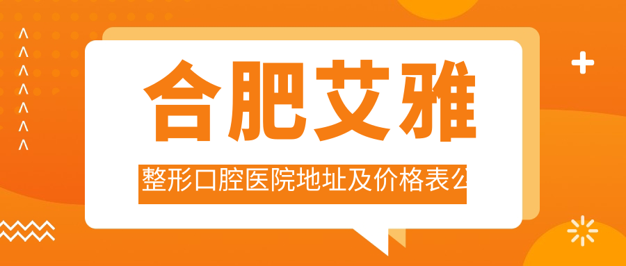 合肥艾雅整形口腔医院地址及价格表公布，含乘车路线和预约方式！