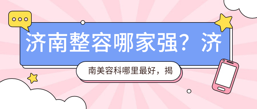 济南整容哪家强?济南美容科哪里最好,揭秘济南整容医院