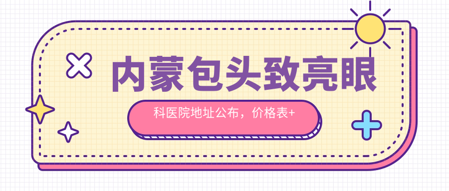 内蒙包头致亮眼科医院地址公布,价格表+乘车路线全解析!