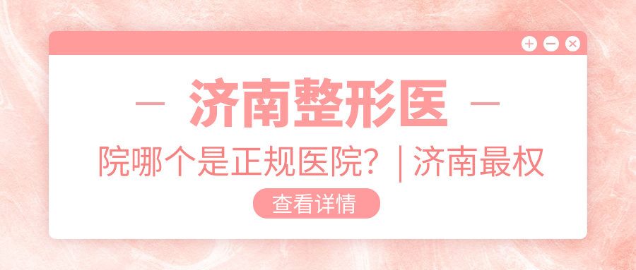 济南整形医院哪个是正规医院 济南整形医院哪个是正规医院