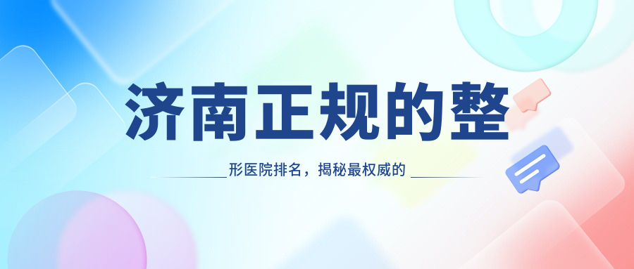 济南正规的整形医院排名,揭秘最权威的整形医院|济南排名前3的整形医院