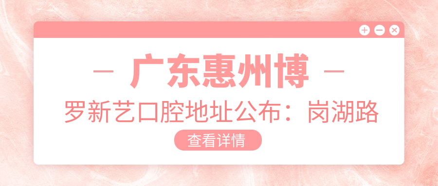 广东惠州博罗新艺口腔地址公布:岗湖路凤凰苑4期71号,收藏就诊攻略