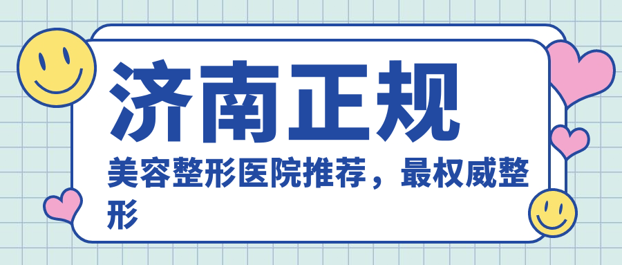 济南正规美容整形医院推荐,最权威整形医院哪家强?
