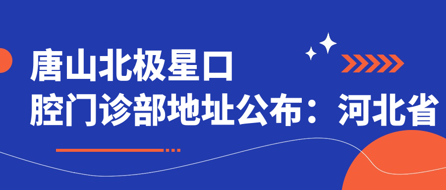 唐山北极星口腔门诊部地址公布：河北省唐山市路北区悦翔里荣泰园204楼6102号，价格表及到院路线指南