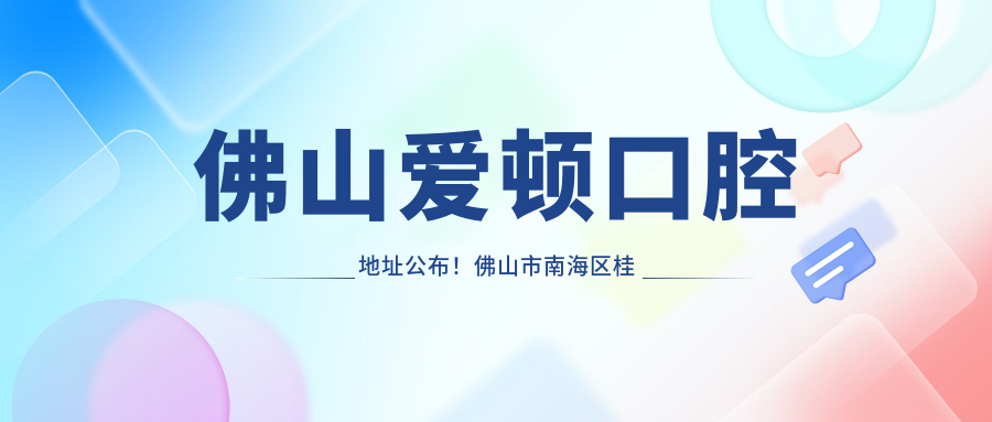 佛山爱顿口腔地址公布!佛山市南海区桂城街道南海大道北32号亮庭轩首层B铺,价格表全解析