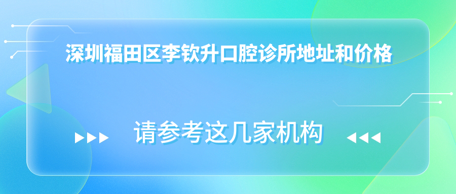 深圳福田区李钦升口腔诊所地址和价格表公布,含交通指南和预约方式!