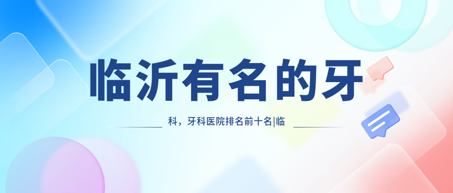 临沂有名的牙科,牙科医院排名前十名|临沂最好的牙科医院