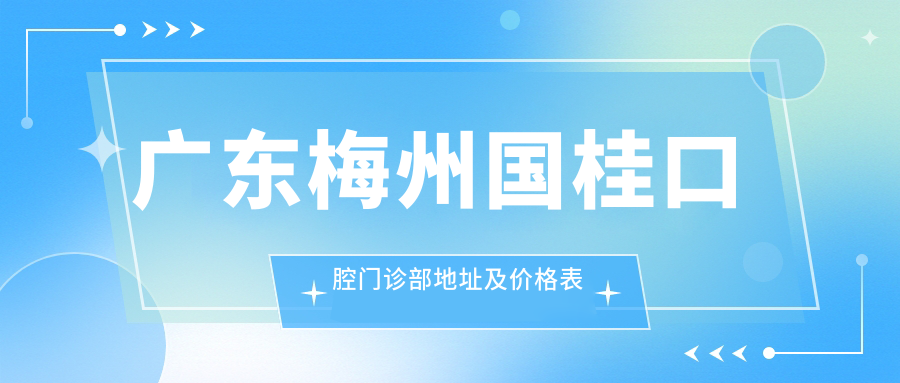 广东梅州国桂口腔门诊部地址及价格表公布，含公交路线和预约方式！