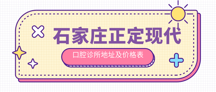 石家庄正定现代口腔诊所地址及价格表公布，内含交通路线和联系方式！