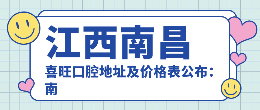 江西南昌喜旺口腔地址及价格表公布：南昌市新建区明矾路170号