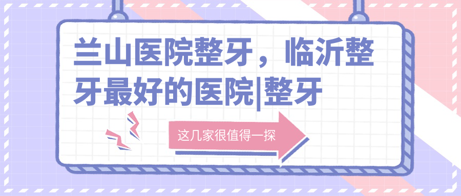 兰山医院整牙服务 兰山医院整牙服务
