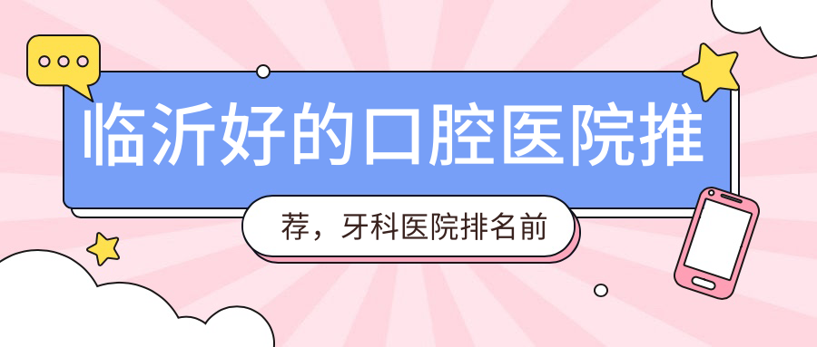 临沂好的口腔医院排名 临沂好的口腔医院排名