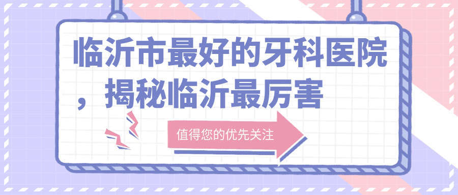 临沂市最好的牙科医院 临沂市最好的牙科医院