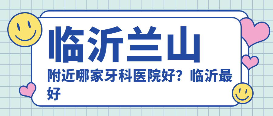 临沂兰山附近牙科医院推荐 临沂兰山附近牙科医院推荐