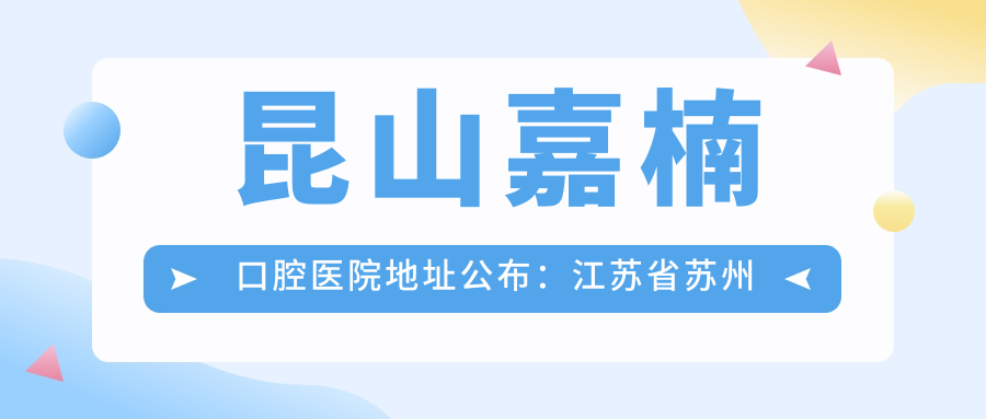 昆山嘉楠口腔医院地址公布:江苏省苏州市昆山市景唐北路529号,价格表及交通指南
