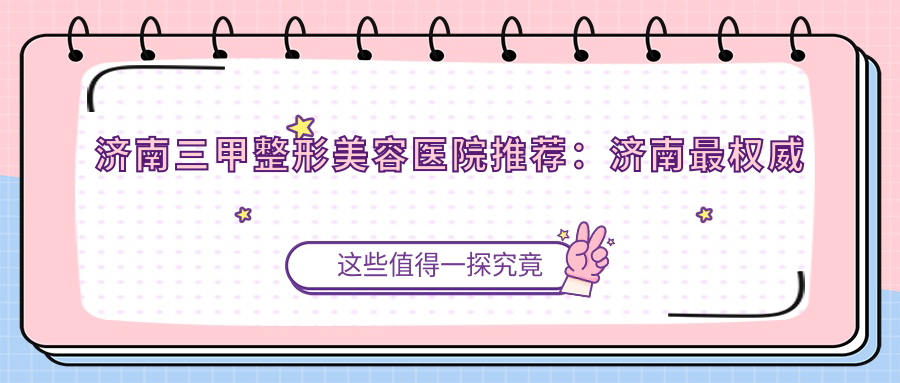济南三甲整形美容医院推荐:济南最权威整形医院,美莲整形医院是正规的吗?