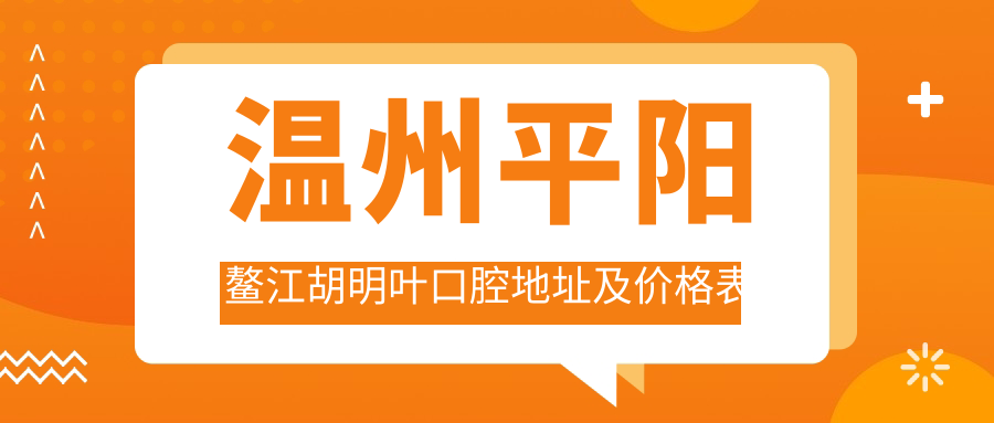温州平阳鳌江胡明叶口腔地址及价格表公布,含公交路线及联系方式