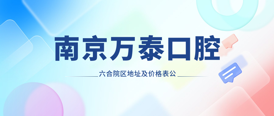 南京万泰口腔六合院区地址及价格表公布,含交通指引和预约方式!