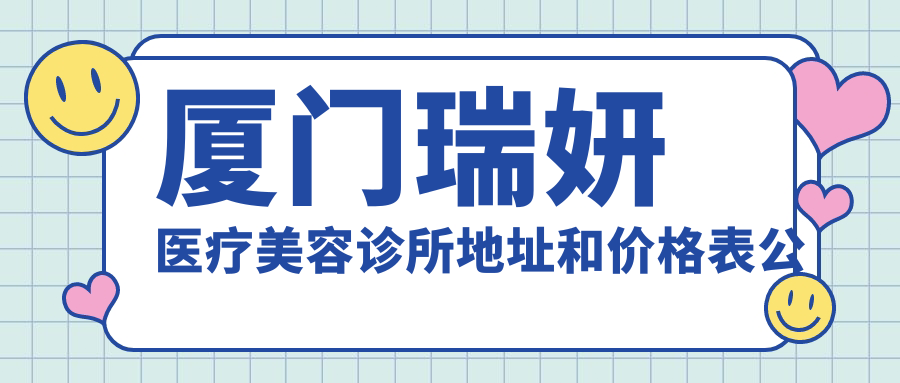 厦门瑞妍医疗美容诊所地址和价格表公布，内含乘车路线和预约方式！