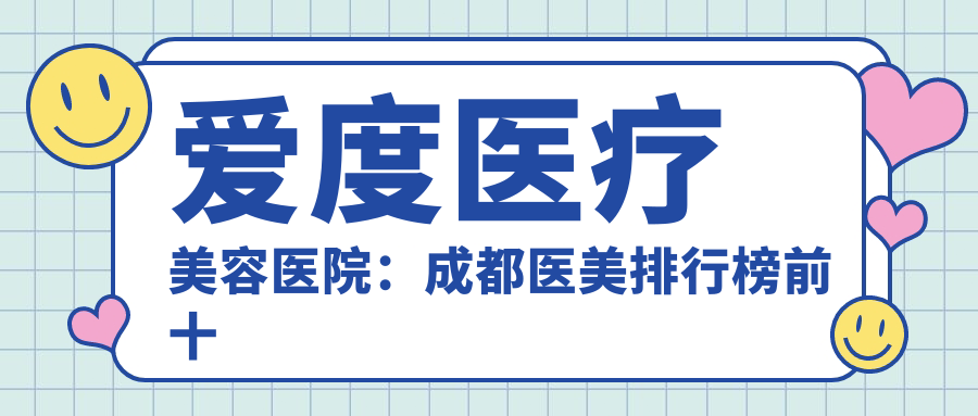 爱度医疗美容医院:成都医美排行榜前十名,伽禾伽美医院电话